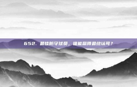 652. 最佳防守球员，谁能赢得最终认可？