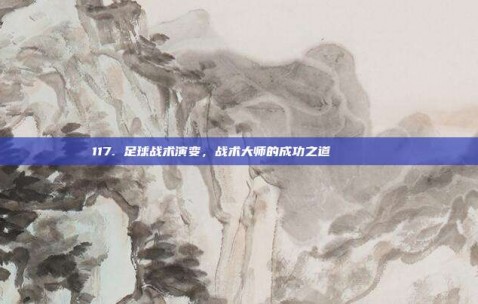 117. 足球战术演变，战术大师的成功之道 📊📚