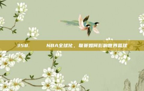 358. 🌍 NBA全球化，联赛如何影响世界篮球