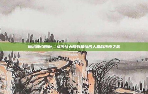 魔术师约翰逊，从传球大师到篮球名人堂的传奇之旅