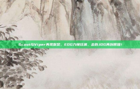 Scout与Viper再现默契，EDG力挽狂澜，击败JDG再创辉煌！