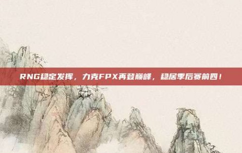 RNG稳定发挥，力克FPX再登巅峰，稳居季后赛前四！