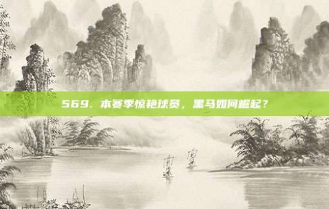 569. 本赛季惊艳球员，黑马如何崛起？