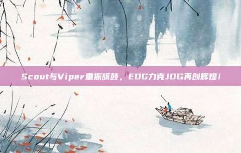 Scout与Viper重振旗鼓，EDG力克JDG再创辉煌！