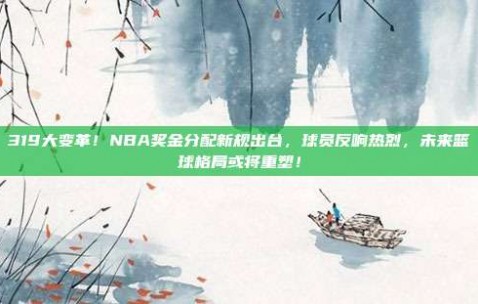 319大变革！NBA奖金分配新规出台，球员反响热烈，未来篮球格局或将重塑！