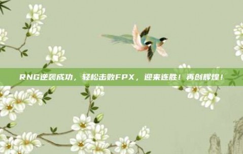 RNG逆袭成功，轻松击败FPX，迎来连胜！再创辉煌！