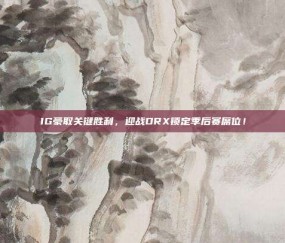 IG豪取关键胜利，迎战DRX锁定季后赛席位！