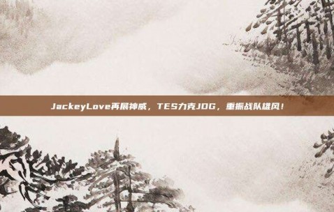 JackeyLove再展神威，TES力克JDG，重振战队雄风！