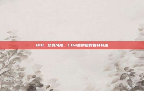 810. 球员风格，CBA各明星的独特特点