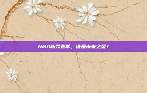 NBA新秀赛季，谁是未来之星？