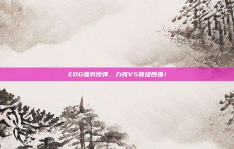 EDG强势反弹，力克V5晋级四强！