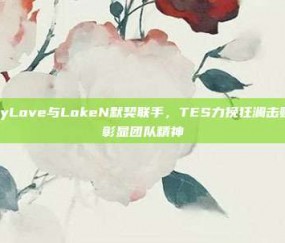 JackeyLove与LokeN默契联手，TES力挽狂澜击败BLG，彰显团队精神