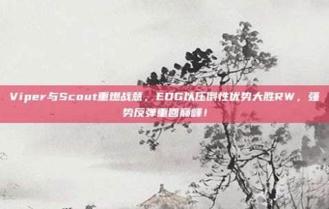 Viper与Scout重燃战意，EDG以压倒性优势大胜RW，强势反弹重回巅峰！