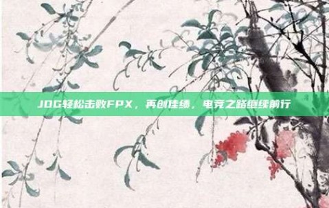 JDG轻松击败FPX，再创佳绩，电竞之路继续前行