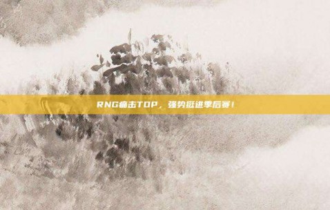 RNG痛击TOP，强势挺进季后赛！