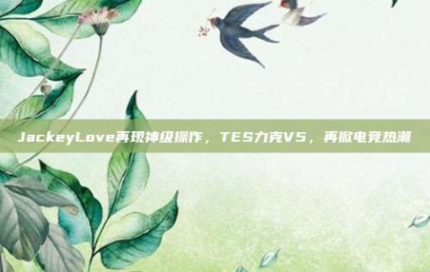 JackeyLove再现神级操作，TES力克V5，再掀电竞热潮