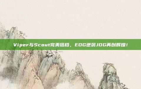 Viper与Scout完美搭档，EDG逆袭JDG再创辉煌！