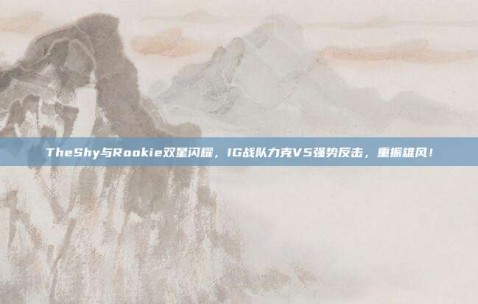 TheShy与Rookie双星闪耀，IG战队力克V5强势反击，重振雄风！