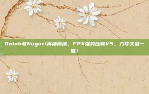 Doinb与Nuguri再续前缘，FPX强势压制V5，力夺关键一胜！