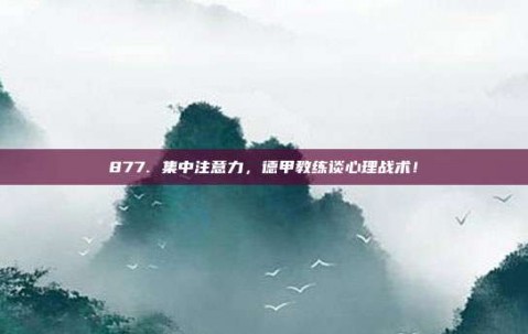 877. 集中注意力，德甲教练谈心理战术！