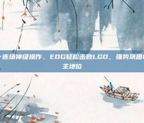 Viper连场神级操作，EDG轻松击败LGD，强势巩固LPL霸主地位