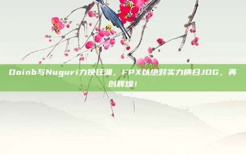 Doinb与Nuguri力挽狂澜，FPX以绝对实力横扫JDG，再创辉煌！