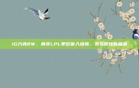 IG力克RW，勇夺LPL季后赛入场券，书写辉煌新篇章