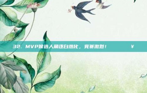 32. MVP候选人角逐白热化，竞赛激烈！🎖️🔥