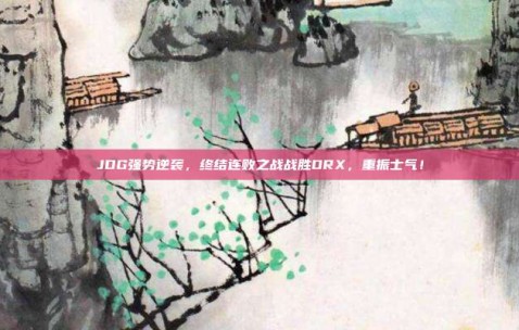 JDG强势逆袭，终结连败之战战胜DRX，重振士气！