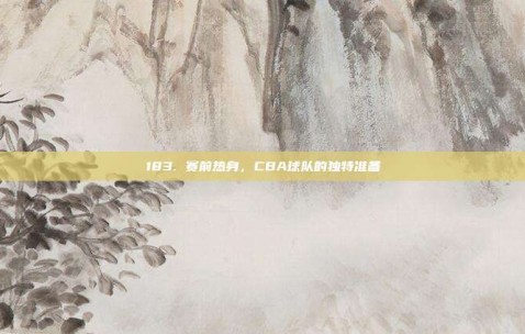 183. 赛前热身，CBA球队的独特准备