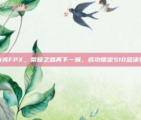 TES力克FPX，荣耀之路再下一城，成功锁定S10总决赛名额！