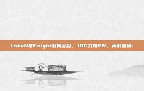 LokeN与Knight默契配合，JDG力克RW，再创佳绩！