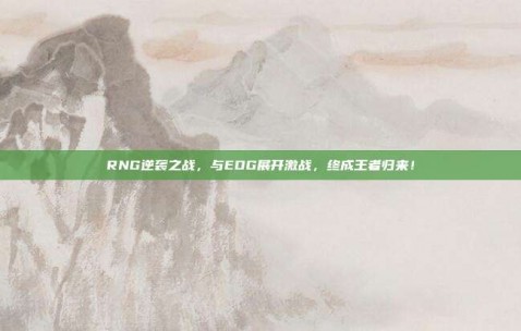 RNG逆袭之战，与EDG展开激战，终成王者归来！