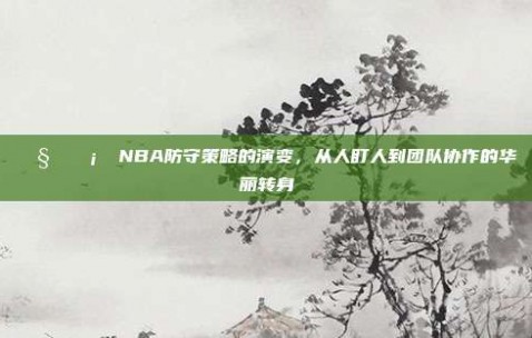 🧐🛡️ NBA防守策略的演变，从人盯人到团队协作的华丽转身