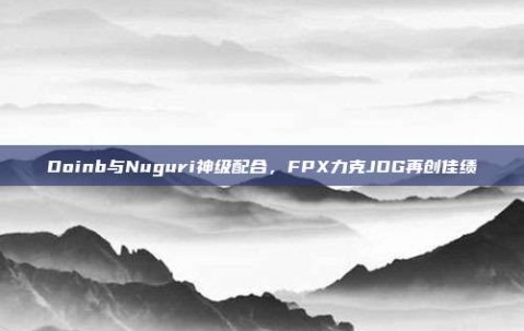 Doinb与Nuguri神级配合，FPX力克JDG再创佳绩