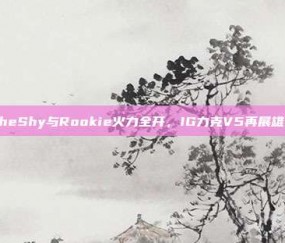 TheShy与Rookie火力全开，IG力克V5再展雄风