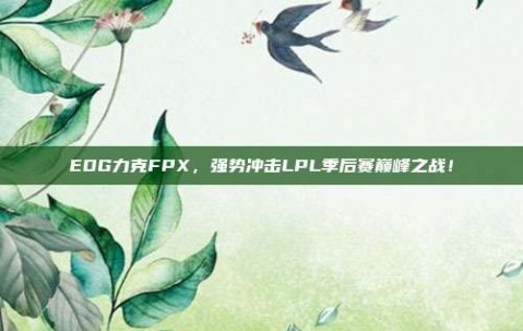 EDG力克FPX，强势冲击LPL季后赛巅峰之战！