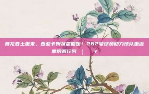 暴龙卷土重来，西亚卡姆状态回暖！262号球员助力球队重返季后赛行列🦖🔥