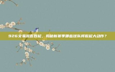 926交易流言四起，揭秘新赛季哪些球队将掀起大动作？