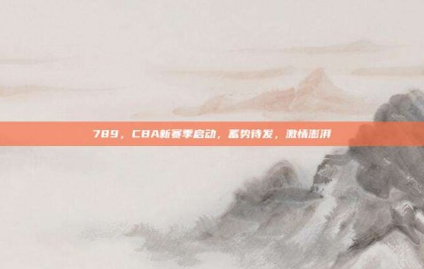 789，CBA新赛季启动，蓄势待发，激情澎湃