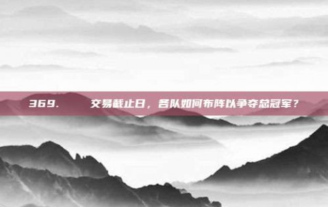 369. 🔑交易截止日，各队如何布阵以争夺总冠军？