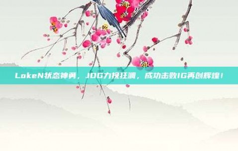 LokeN状态神勇，JDG力挽狂澜，成功击败IG再创辉煌！