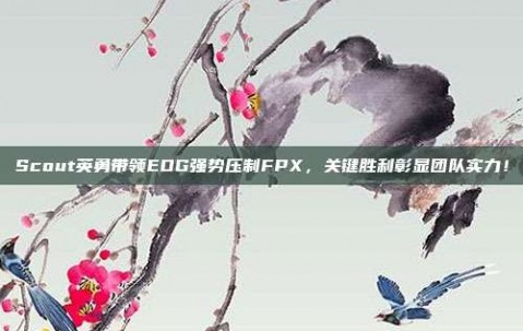 Scout英勇带领EDG强势压制FPX，关键胜利彰显团队实力！