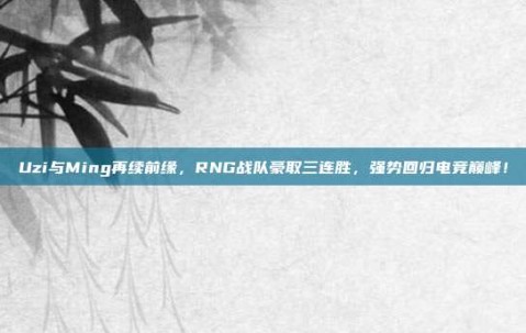 Uzi与Ming再续前缘，RNG战队豪取三连胜，强势回归电竞巅峰！