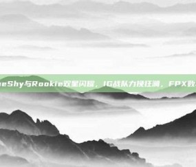 TheShy与Rookie双星闪耀，IG战队力挽狂澜，FPX败北！