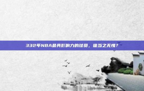 332年NBA最具影响力的球员，谁当之无愧？