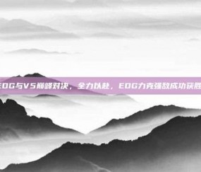 EDG与V5巅峰对决，全力以赴，EDG力克强敌成功获胜！