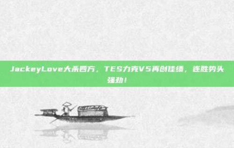 JackeyLove大杀四方，TES力克V5再创佳绩，连胜势头强劲！