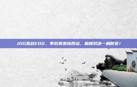 JDG激战EDG，季后赛激情四溢，巅峰对决一触即发！