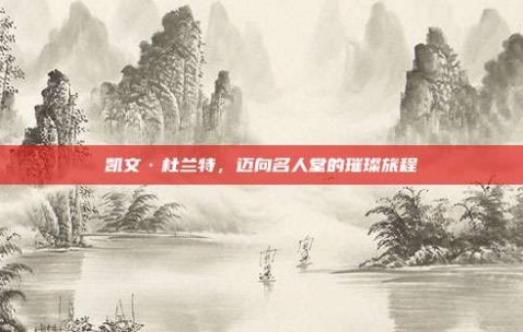 凯文·杜兰特，迈向名人堂的璀璨旅程